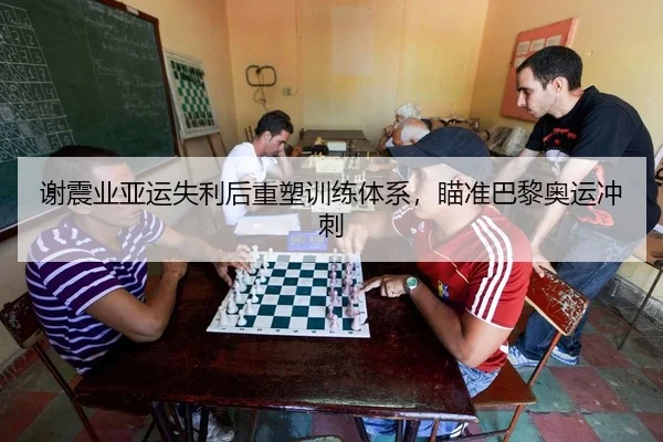 谢震业亚运失利后重塑训练体系，瞄准巴黎奥运冲刺