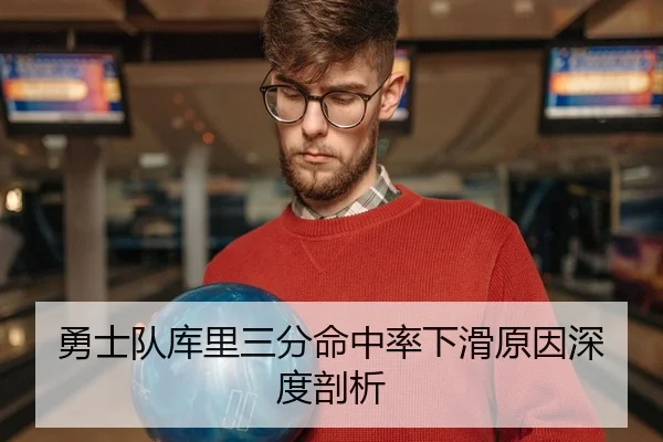 勇士队库里三分命中率下滑原因深度剖析